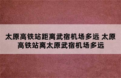 太原高铁站距离武宿机场多远 太原高铁站离太原武宿机场多远